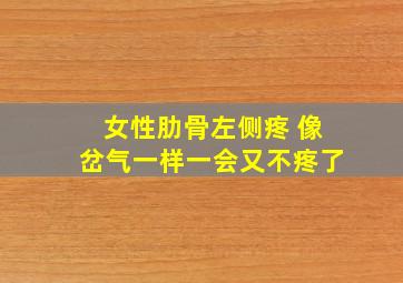 女性肋骨左侧疼 像岔气一样一会又不疼了